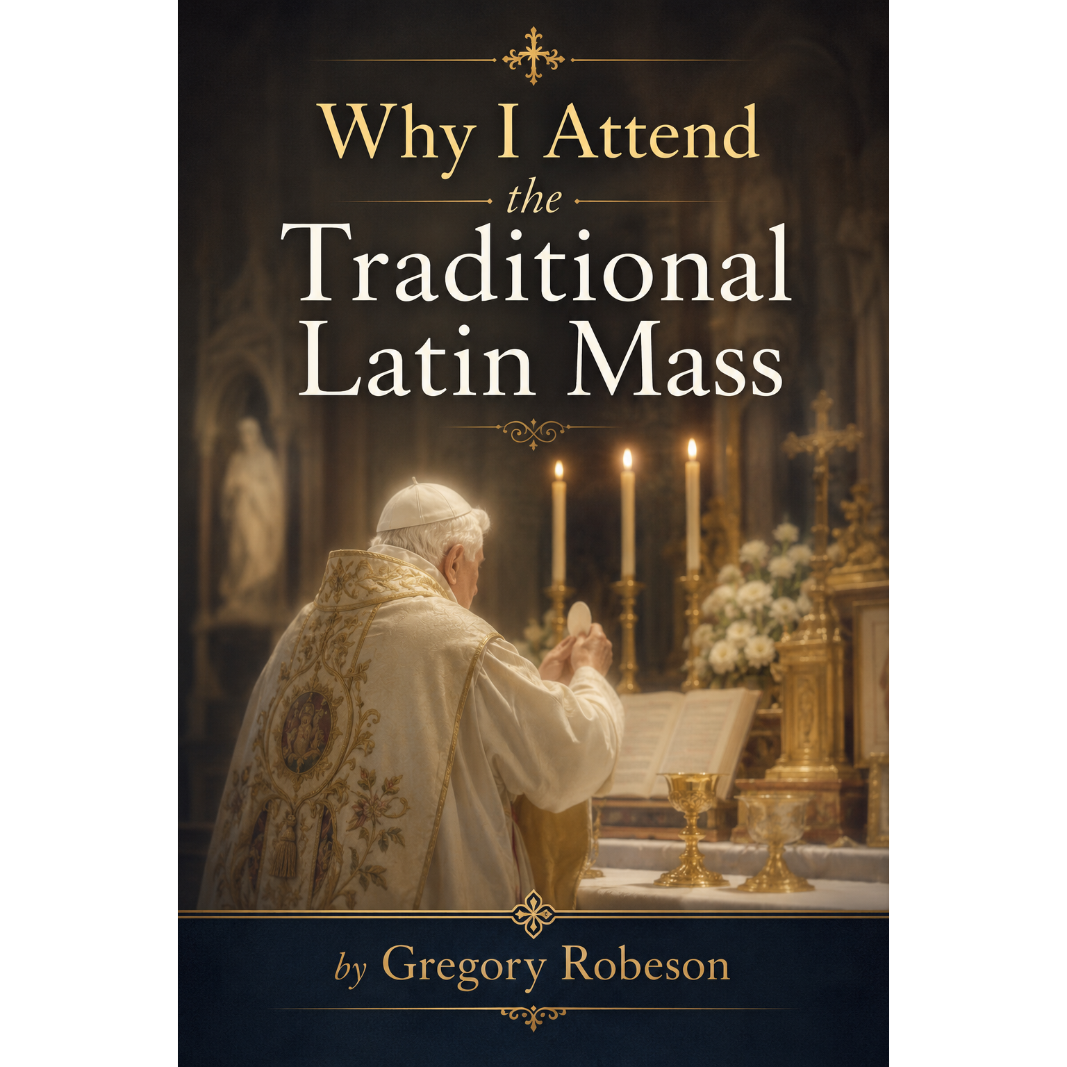 Why I Attend the Traditional Latin Mass - by Gregory Robeson M.T.S.